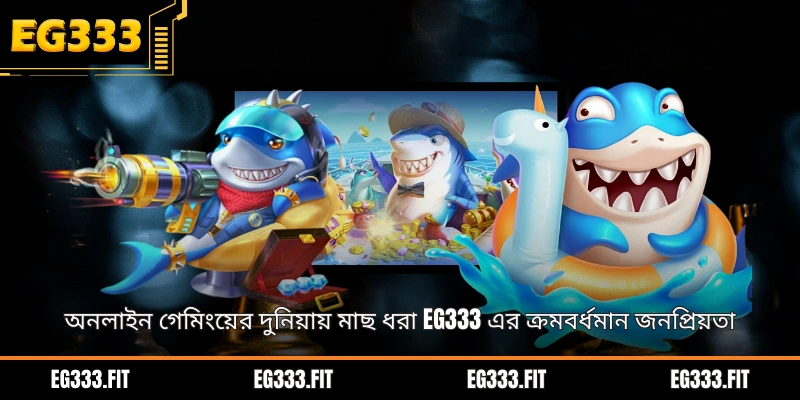 অনলাইন গেমিংয়ের দুনিয়ায় মাছ ধরা EG333 এর ক্রমবর্ধমান জনপ্রিয়তা